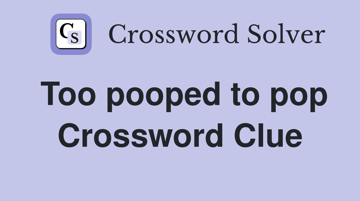 Too pooped to pop Crossword Clue