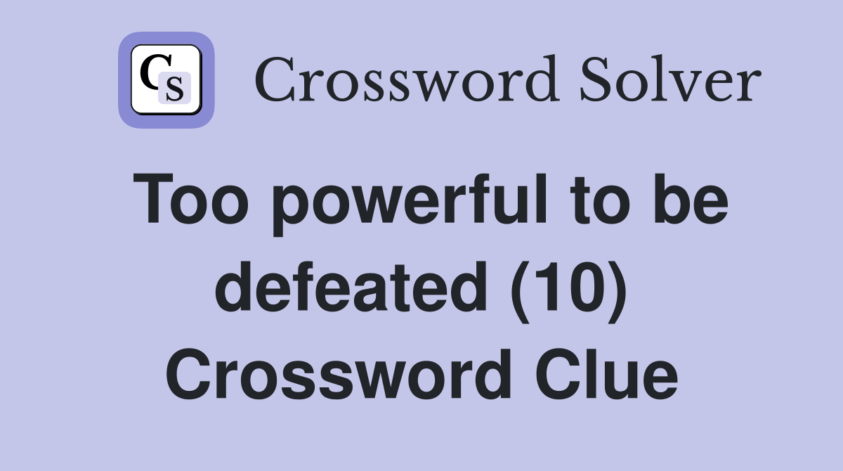 Too powerful to be defeated (10) Crossword Clue
