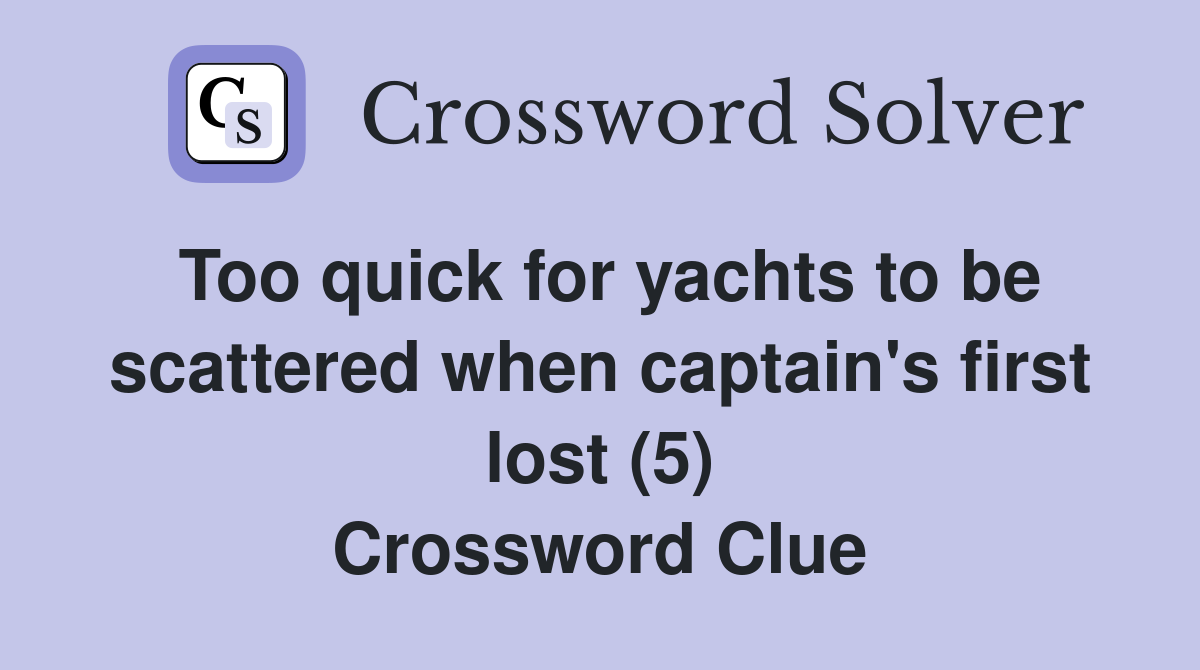 Too quick for yachts to be scattered when captain's first lost (5) Crossword Clue