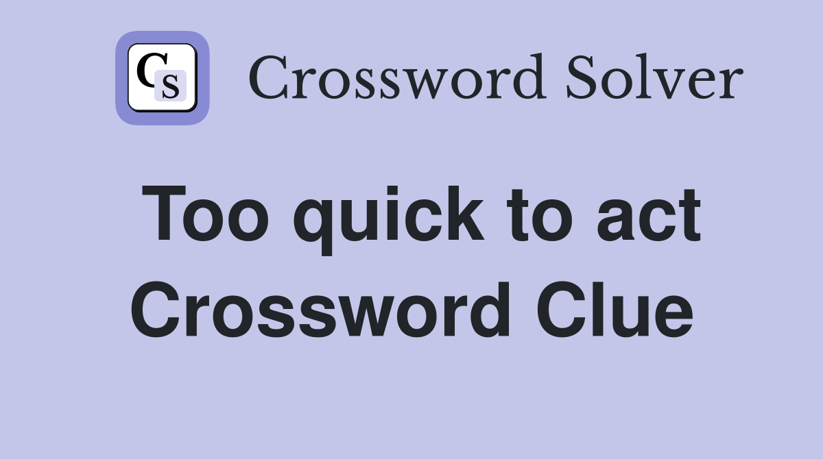 Too quick to act Crossword Clue