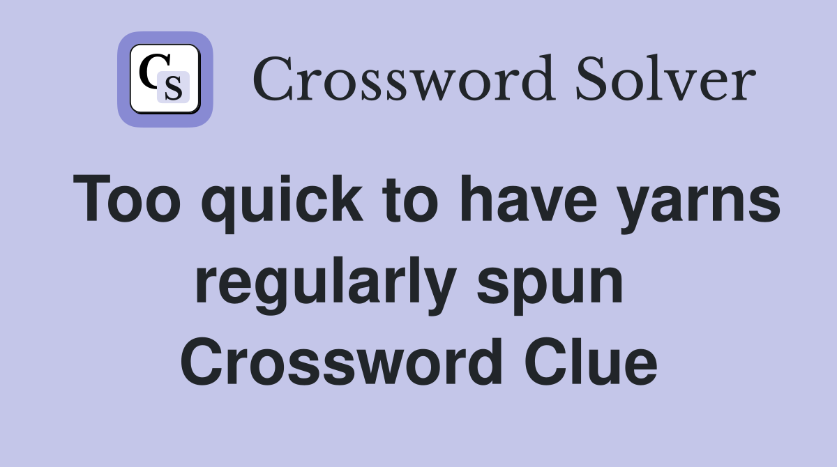 Too quick to have yarns regularly spun  Crossword Clue