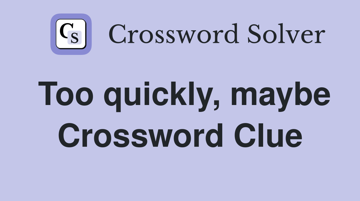 Too quickly, maybe Crossword Clue