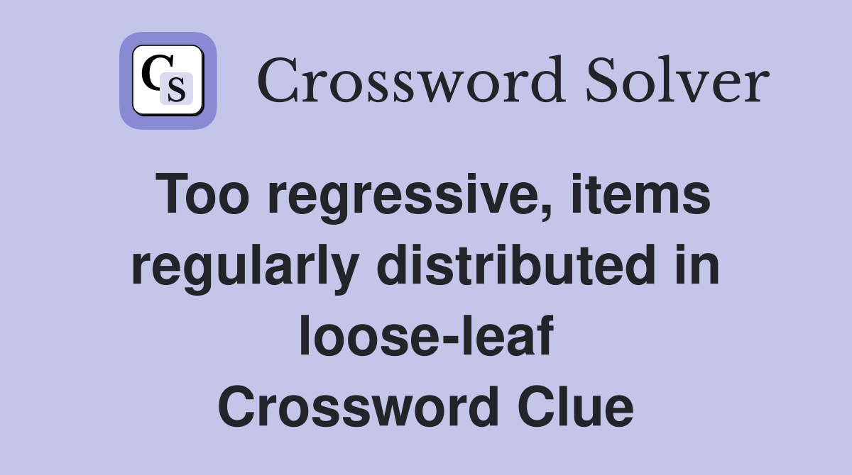 Too regressive, items regularly distributed in loose-leaf Crossword Clue
