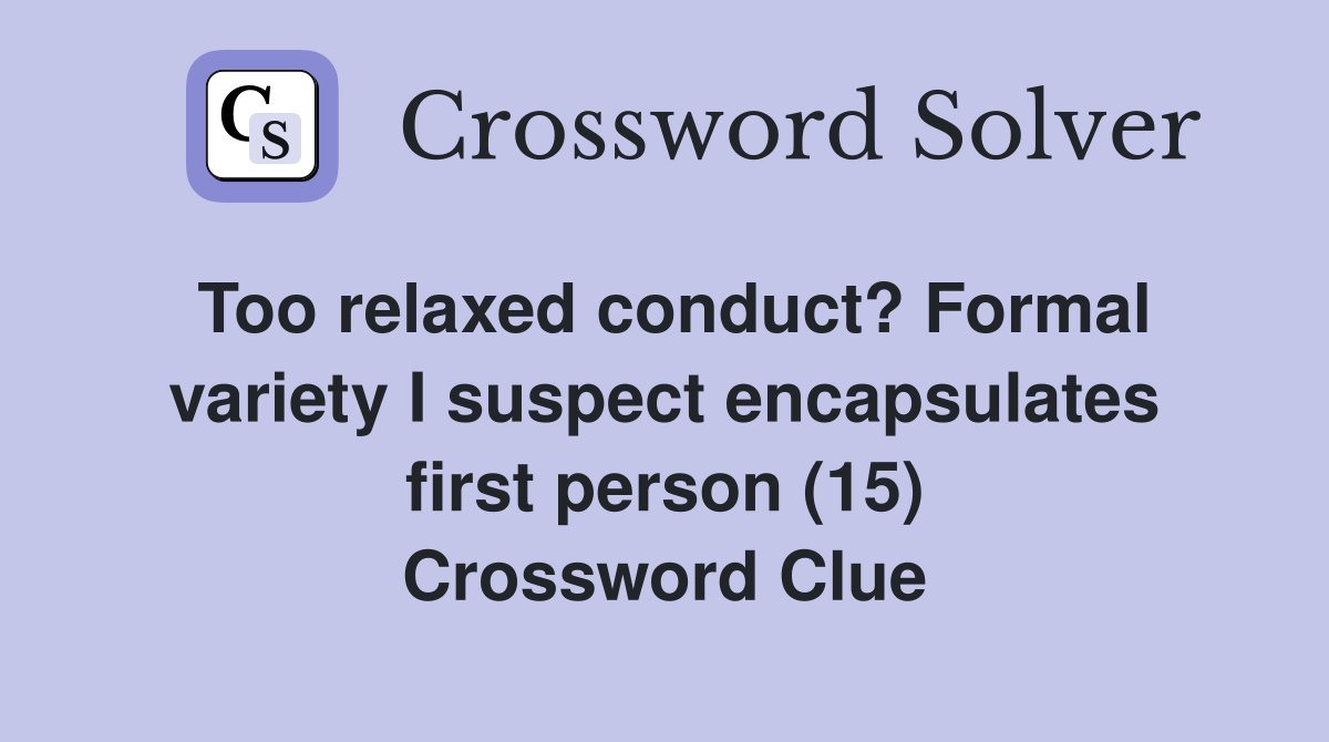 Too relaxed conduct? Formal variety I suspect encapsulates first person (15) Crossword Clue