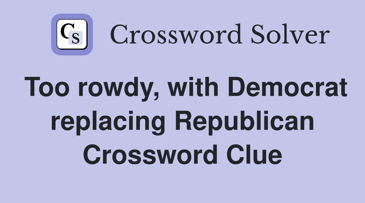 Too rowdy, with Democrat replacing Republican Crossword Clue