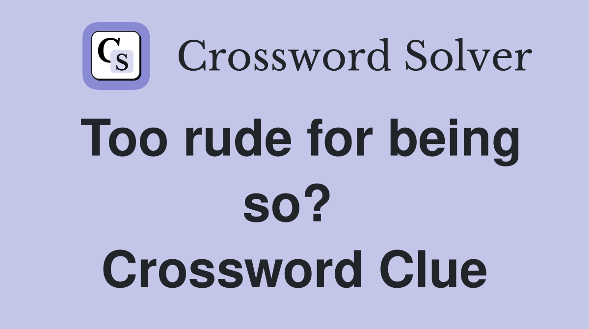Too rude for being so?  Crossword Clue