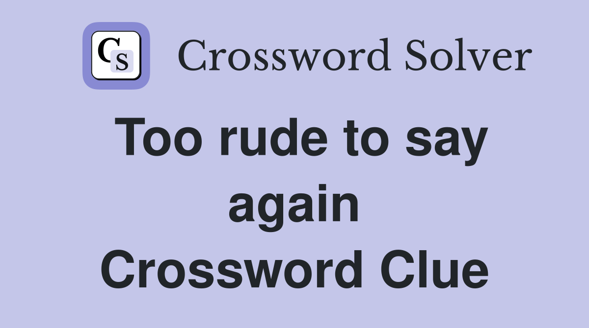 Too rude to say again Crossword Clue