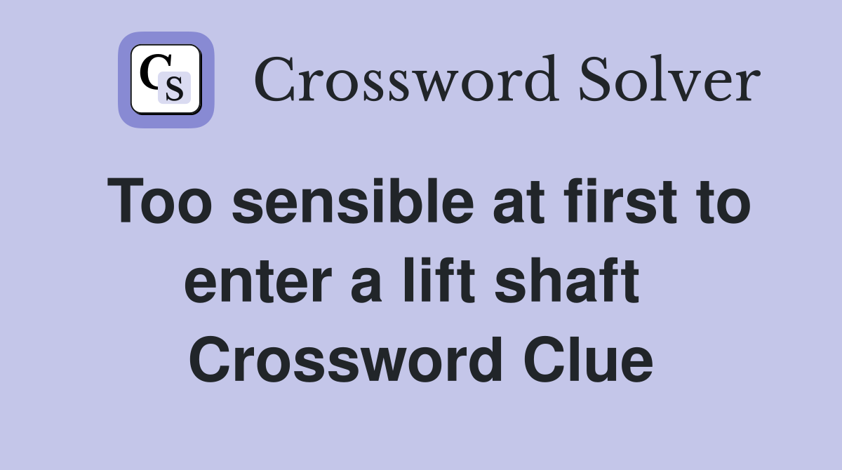 Too sensible at first to enter a lift shaft  Crossword Clue