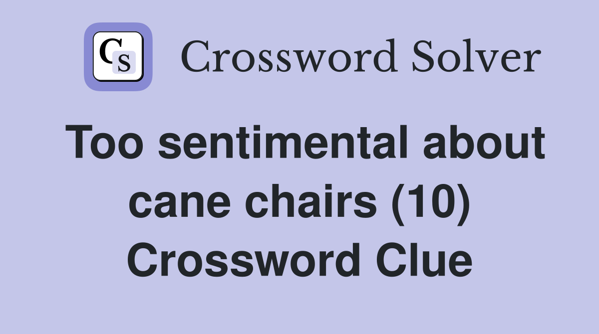 Too sentimental about cane chairs (10) Crossword Clue