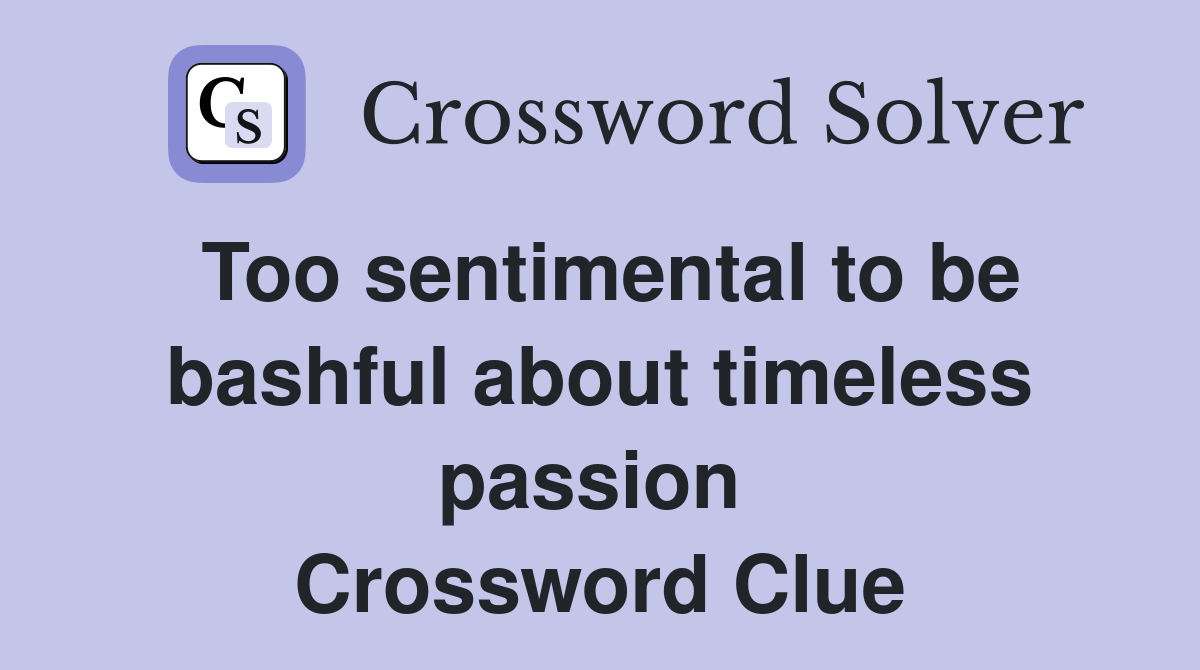 Too sentimental to be bashful about timeless passion  Crossword Clue