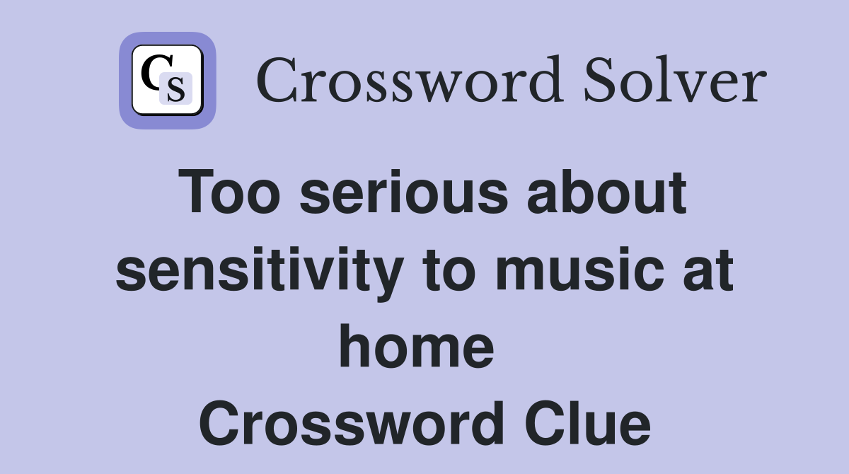 Too serious about sensitivity to music at home  Crossword Clue