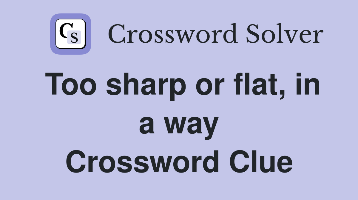 Too sharp or flat, in a way Crossword Clue