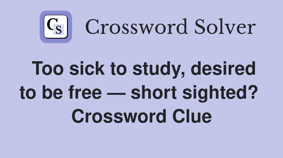 Too sick to study, desired to be free — short sighted?  Crossword Clue