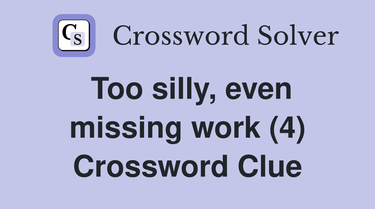 Too silly, even missing work (4) Crossword Clue