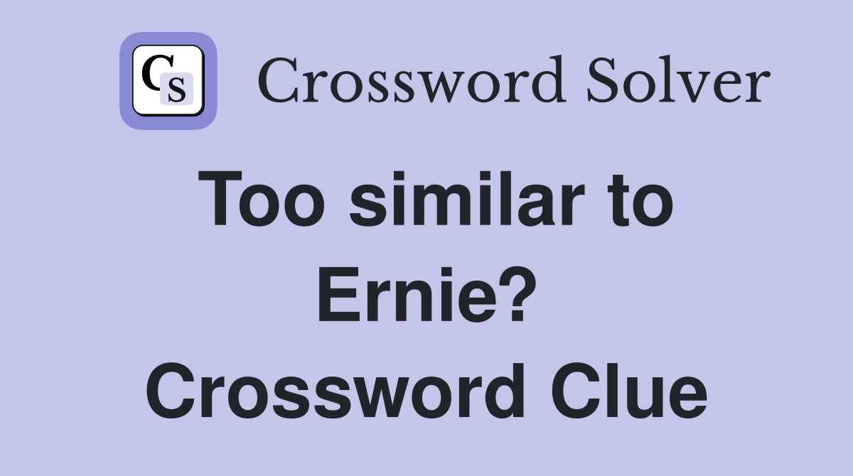 Too similar to Ernie? Crossword Clue