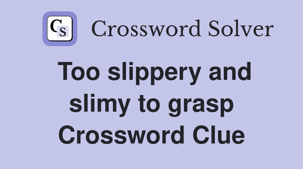 Too slippery and slimy to grasp Crossword Clue
