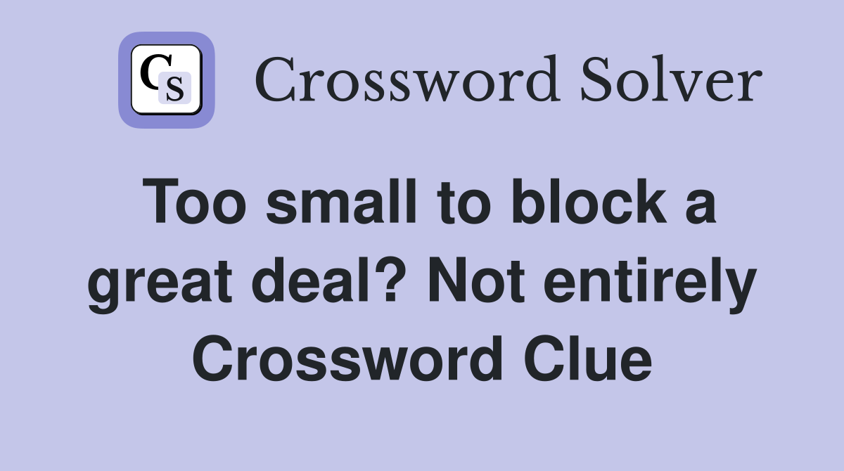 Too small to block a great deal? Not entirely Crossword Clue