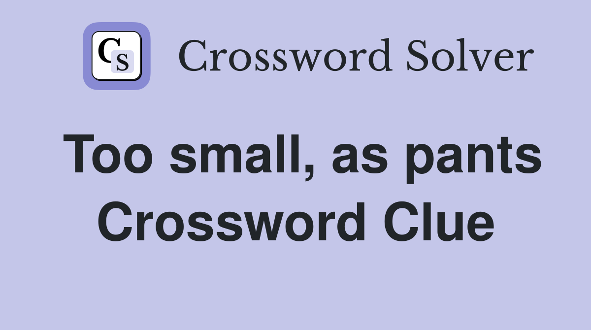 Too small, as pants Crossword Clue