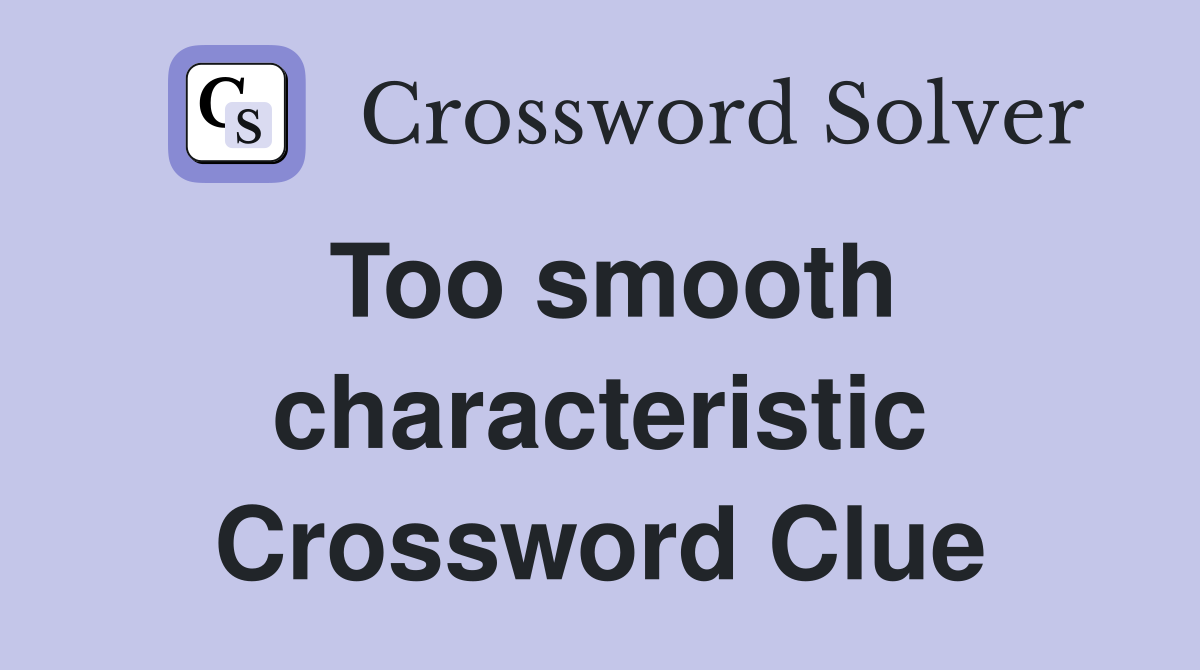 Too smooth characteristic Crossword Clue