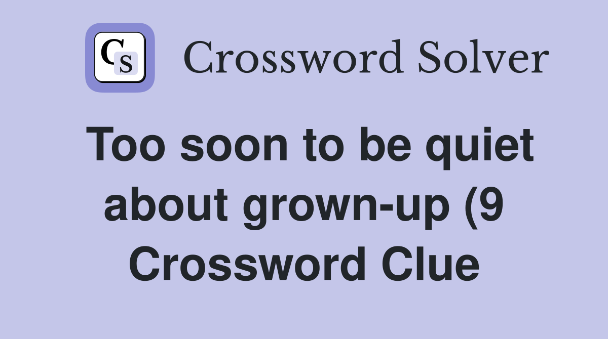 Too soon to be quiet about grown up (9) Crossword Clue Answers Too soon to be quiet about grown up (9) Crossword Clue Answers