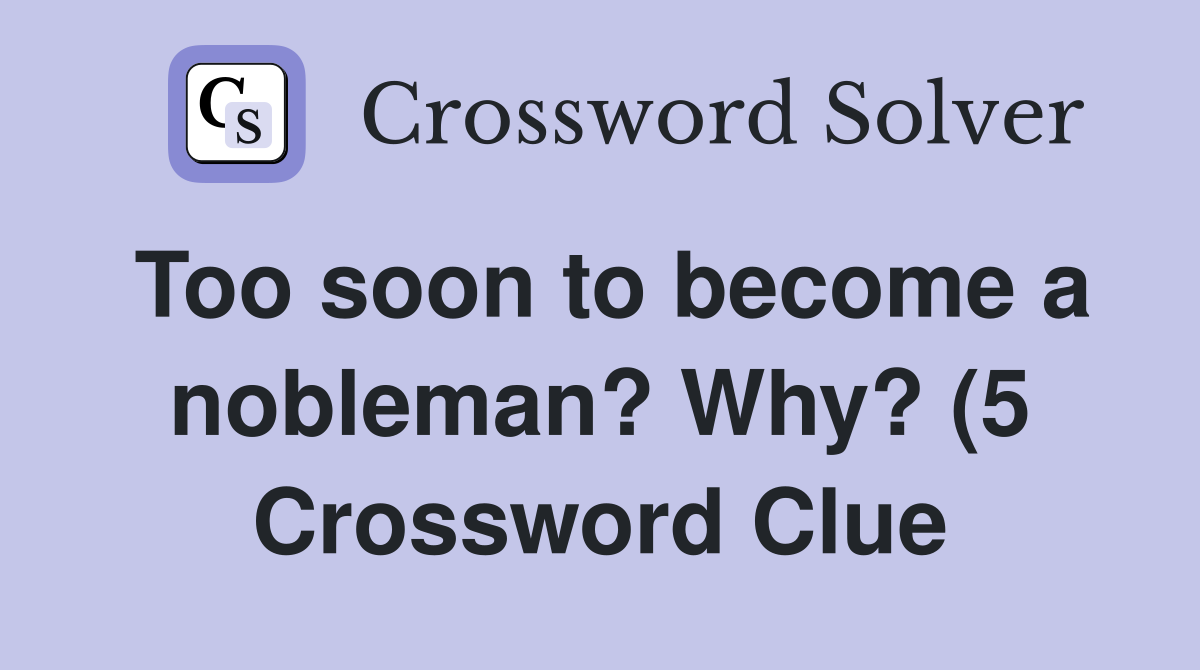 Too soon to become a nobleman? Why? (5) Crossword Clue Answers Too soon to become a nobleman? Why? (5) Crossword Clue Answers