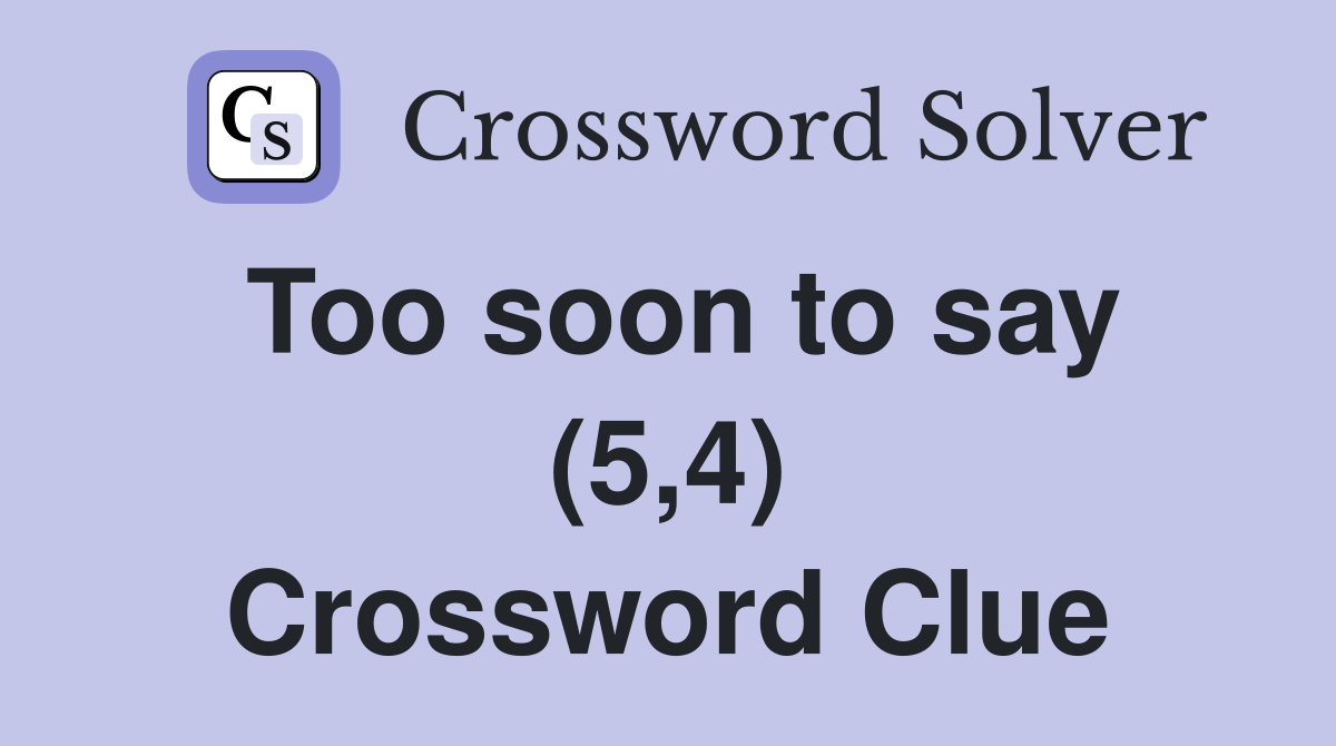 Too soon to say (5,4) Crossword Clue