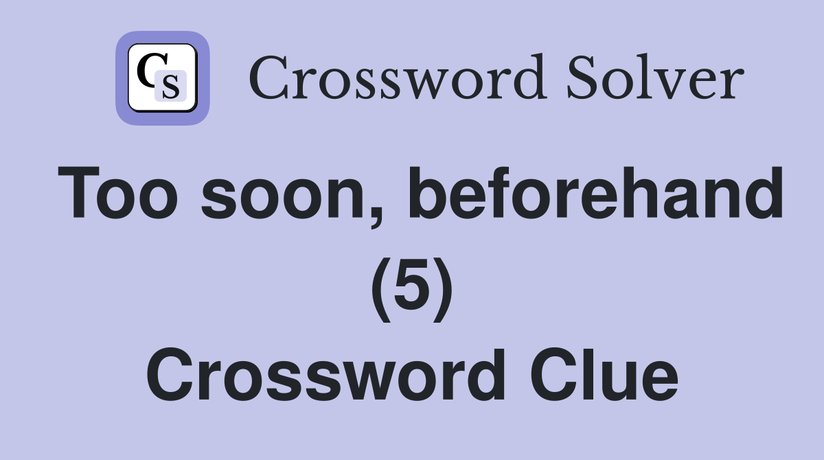 Too soon, beforehand (5) Crossword Clue