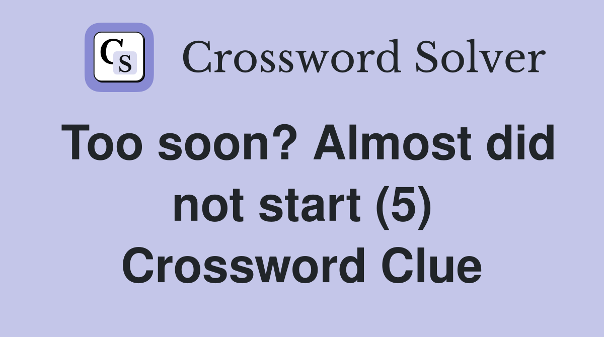 Too soon? Almost did not start (5) Crossword Clue