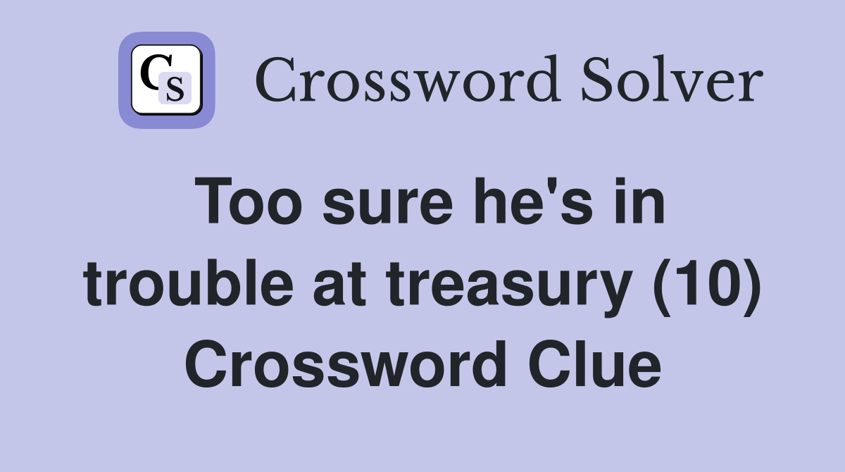 Too sure he's in trouble at treasury (10) Crossword Clue