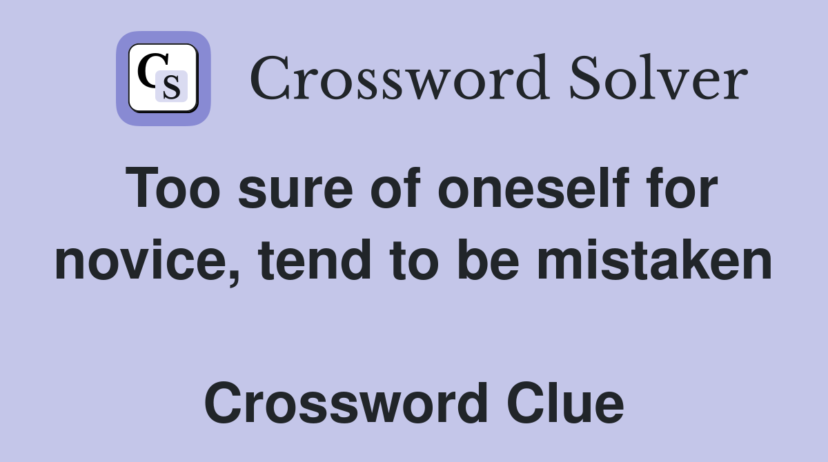 Too sure of oneself for novice, tend to be mistaken  Crossword Clue