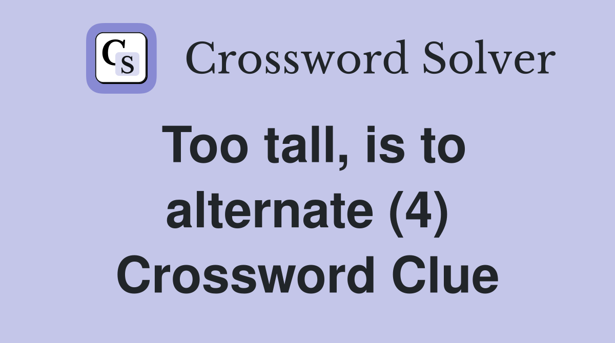 Too tall, is to alternate (4) Crossword Clue