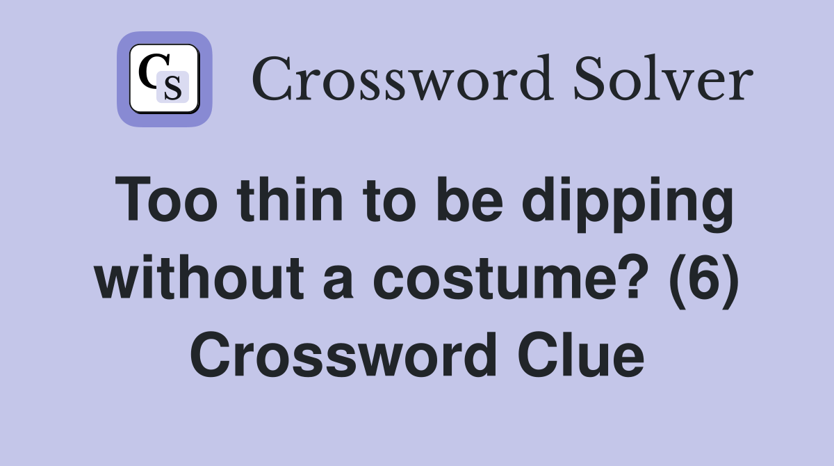 Too thin to be dipping without a costume? (6) Crossword Clue