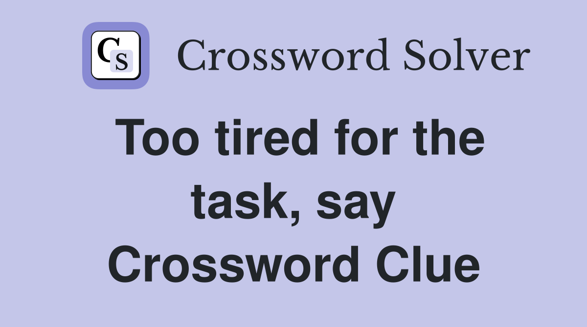 Too tired for the task, say Crossword Clue