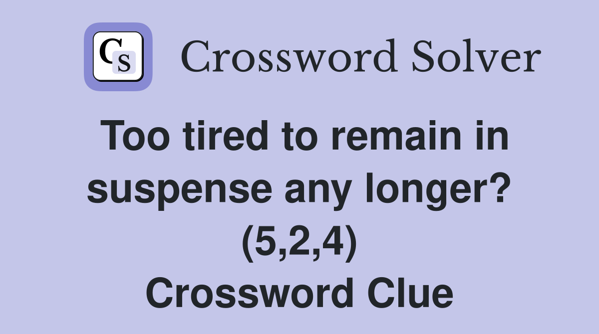 Too tired to remain in suspense any longer? (5,2,4) Crossword Clue