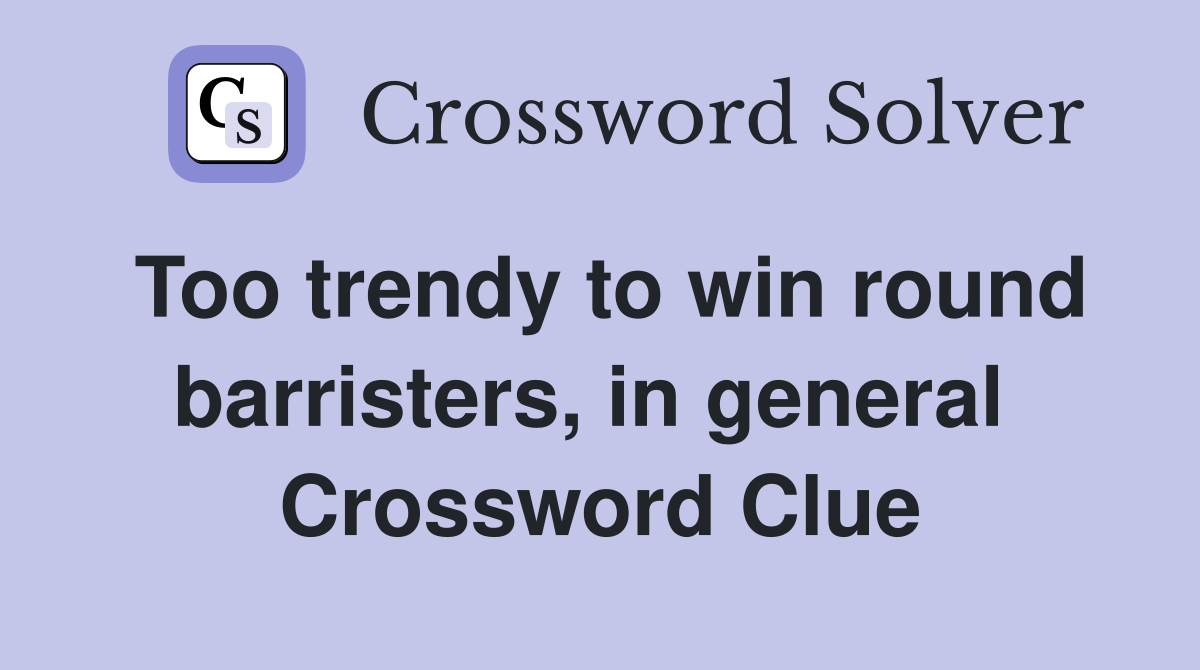 Too trendy to win round barristers, in general  Crossword Clue