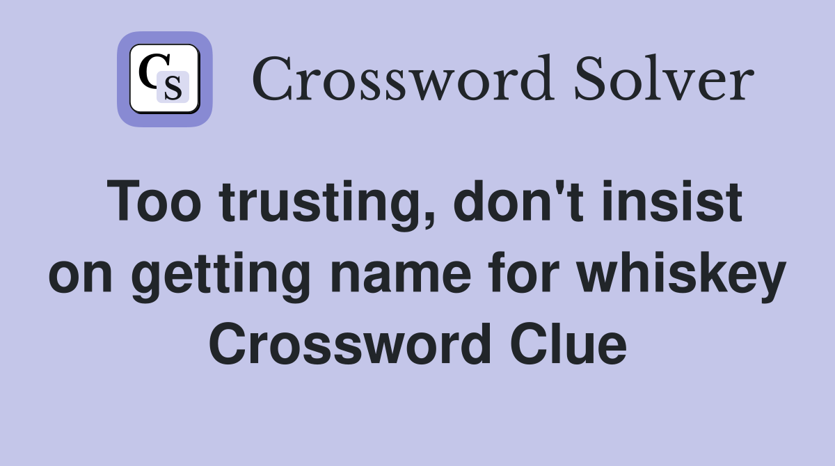 Too trusting, don't insist on getting name for whiskey Crossword Clue
