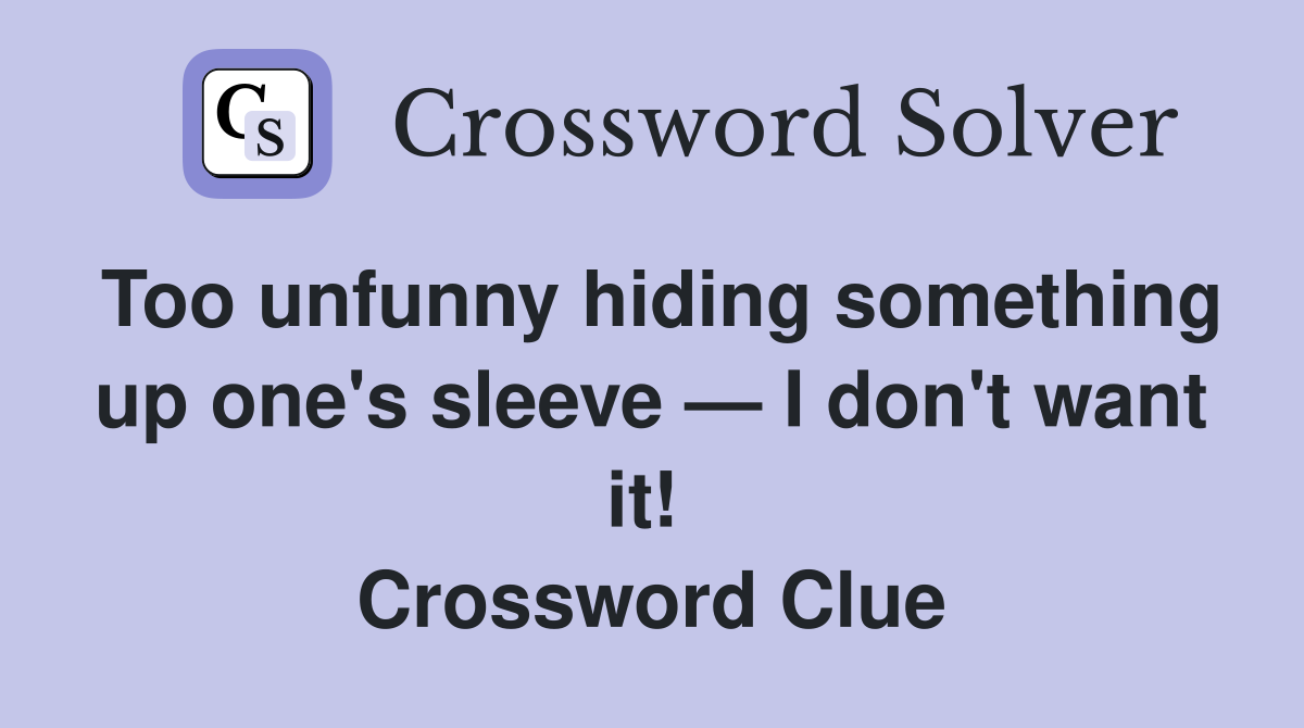 Too unfunny hiding something up one's sleeve — I don't want it!  Crossword Clue