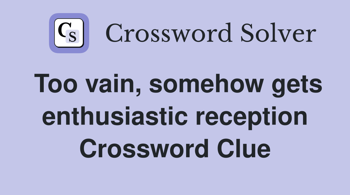 Too vain, somehow gets enthusiastic reception Crossword Clue