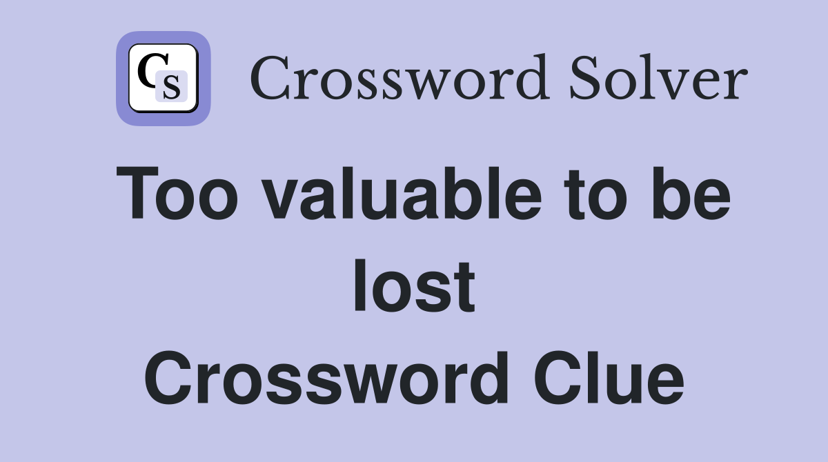 Too valuable to be lost Crossword Clue