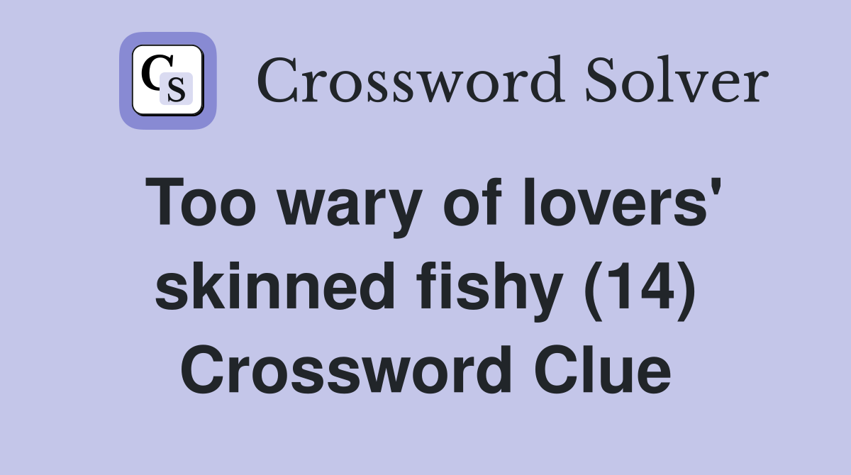 Too wary of lovers' skinned fishy (14) Crossword Clue