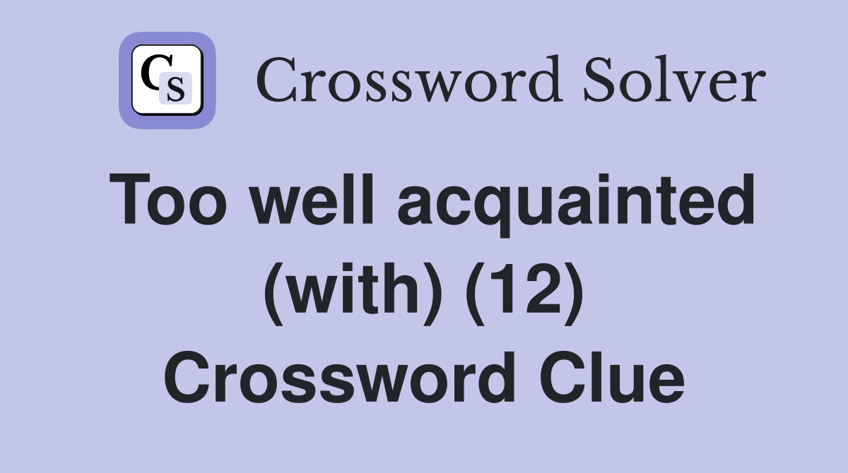 Too well acquainted (with) (12) Crossword Clue