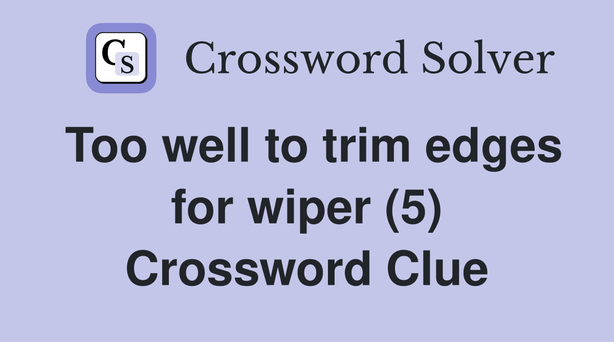 Too well to trim edges for wiper (5) Crossword Clue