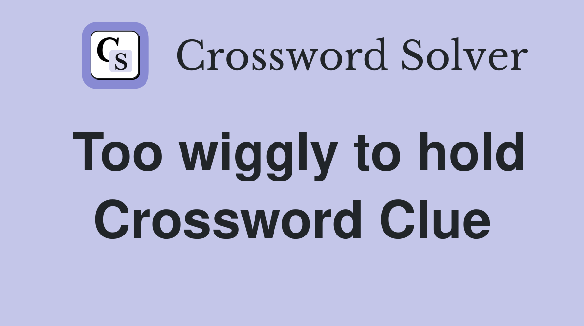 Too wiggly to hold Crossword Clue