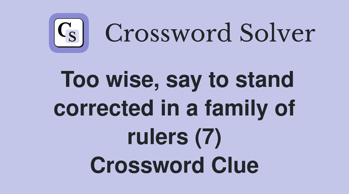 Too wise, say to stand corrected in a family of rulers (7) Crossword Clue