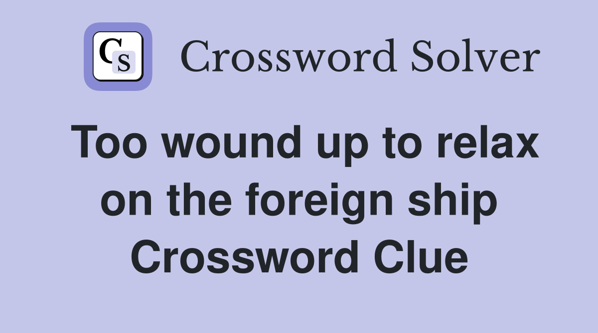 Too wound up to relax on the foreign ship Crossword Clue