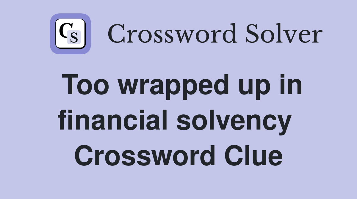 Too wrapped up in financial solvency  Crossword Clue