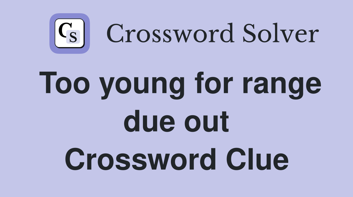 Too young for range due out Crossword Clue