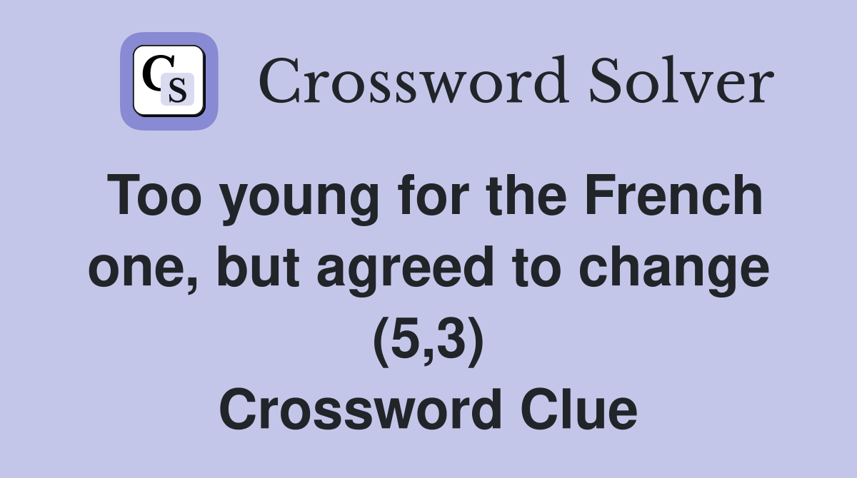 Too young for the French one, but agreed to change (5,3) Crossword Clue