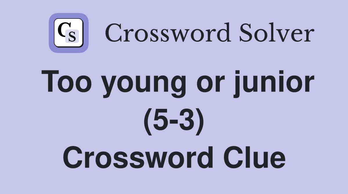 Too young or junior (5-3) Crossword Clue