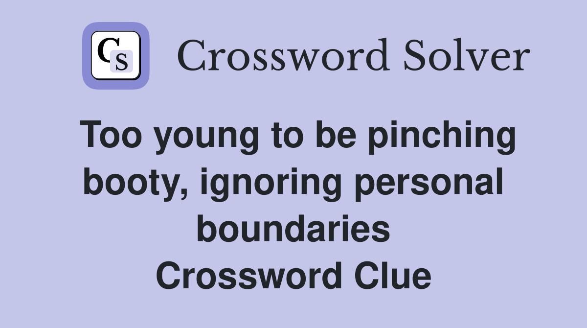 Too young to be pinching booty, ignoring personal boundaries Crossword Clue